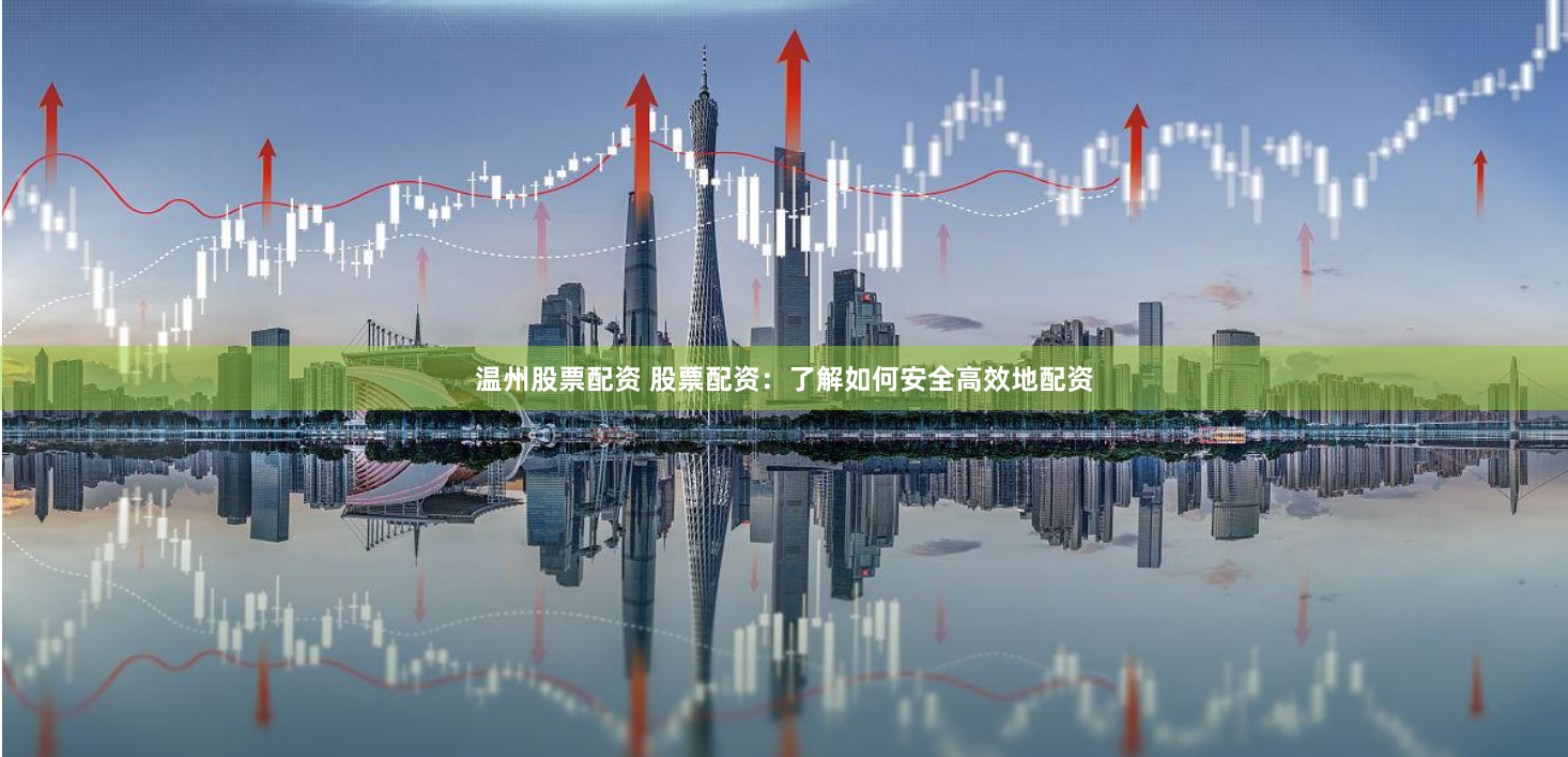 温州股票配资 股票配资：了解如何安全高效地配资