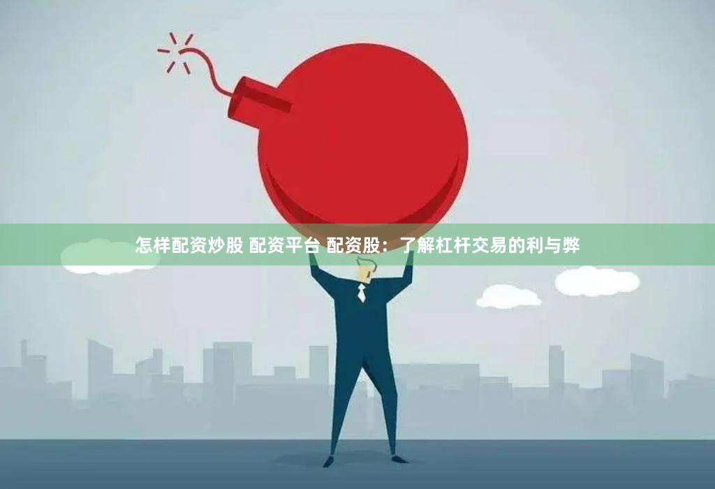 怎样配资炒股 配资平台 配资股：了解杠杆交易的利与弊