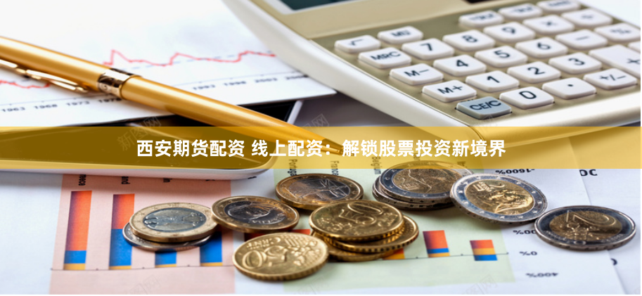 西安期货配资 线上配资：解锁股票投资新境界