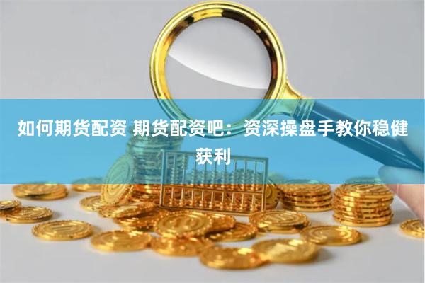 如何期货配资 期货配资吧：资深操盘手教你稳健获利